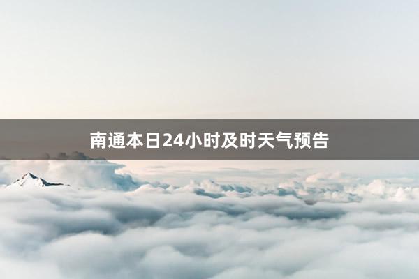 南通本日24小时及时天气预告